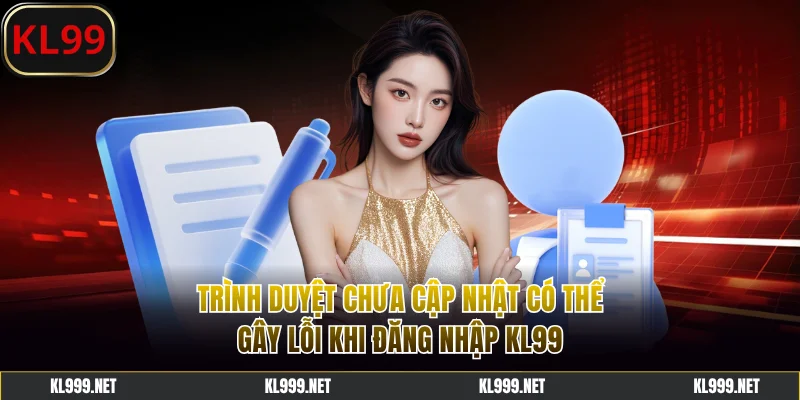 Trình duyệt chưa cập nhật tạo lỗi khi đăng nhập KL99